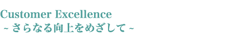 Custmoer Excellence ~らなる向上をめざして~